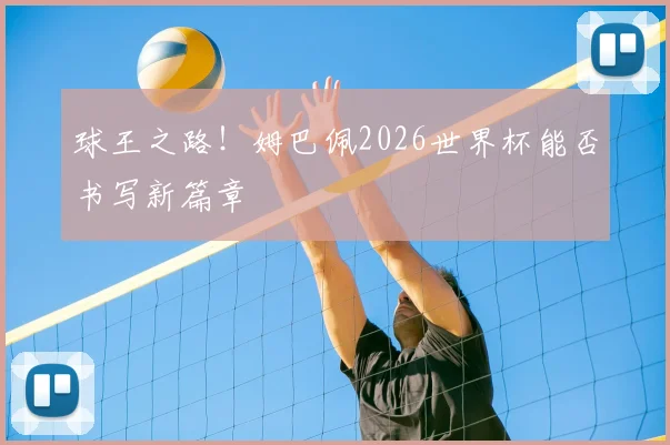 球王之路！姆巴佩2026世界杯能否书写新篇章