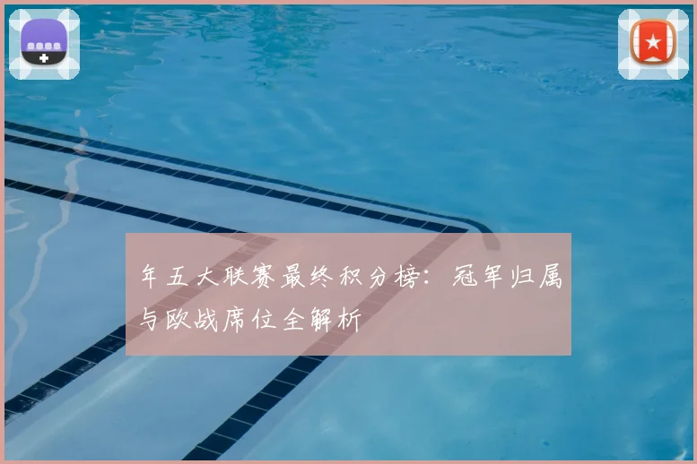 年五大联赛最终积分榜：冠军归属与欧战席位全解析