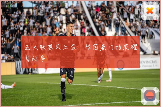 五大联赛风云录:绿茵豪门的荣耀与纷争