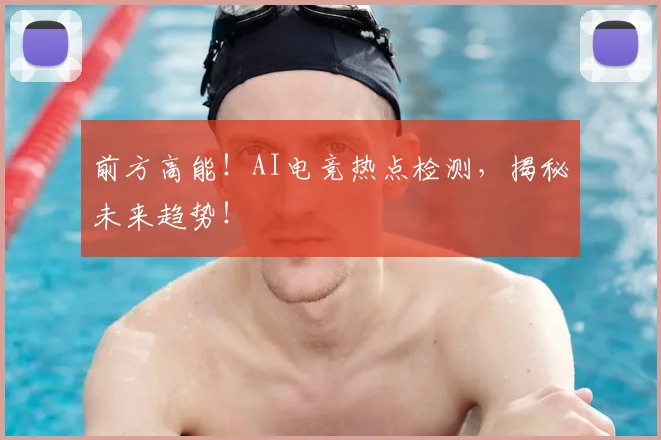 前方高能!AI电竞热点检测,揭秘未来趋势!