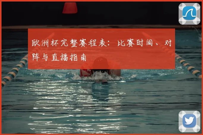 欧洲杯完整赛程表:比赛时间、对阵与直播指南