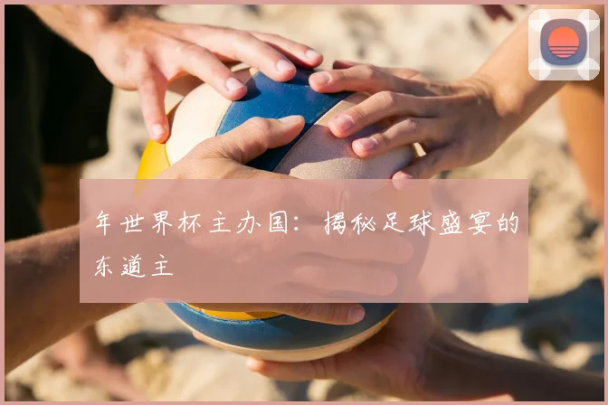 年世界杯主办国:揭秘足球盛宴的东道主