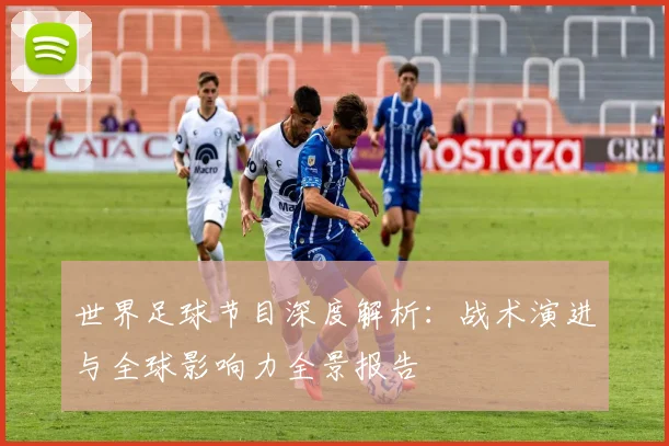 世界足球节目深度解析:战术演进与全球影响力全景报告
