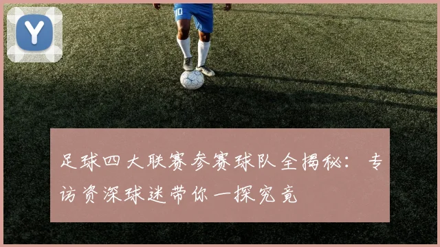 足球四大联赛参赛球队全揭秘：专访资深球迷带你一探究竟