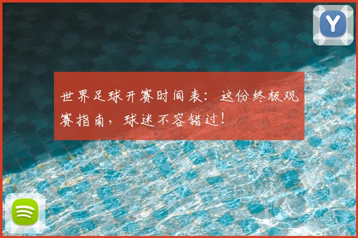 世界足球开赛时间表:这份终极观赛指南,球迷不容错过!