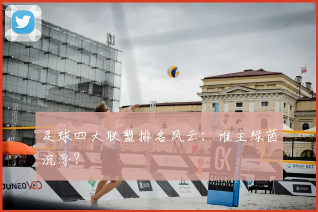 足球四大联盟排名风云:谁主绿茵沉浮?